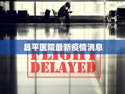 昌平医院最新疫情消息