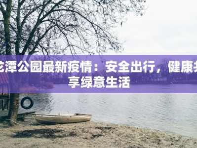 龙潭公园最新疫情：安全出行，健康共享绿意生活