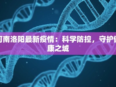 河南洛阳最新疫情：科学防控，守护健康之城