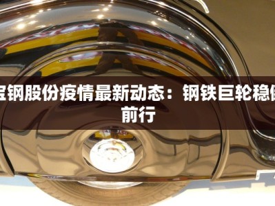宝钢股份疫情最新动态：钢铁巨轮稳健前行