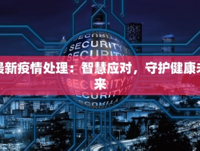 最新疫情处理：智慧应对，守护健康未来