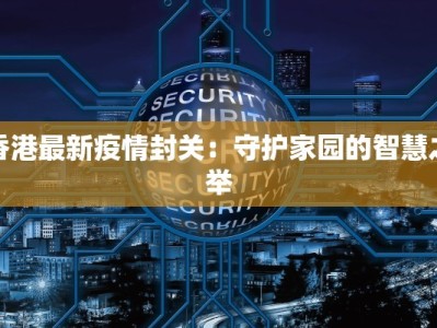 香港最新疫情封关：守护家园的智慧之举