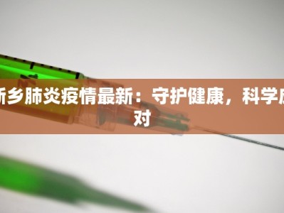 新乡肺炎疫情最新：守护健康，科学应对