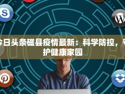 今日头条磁县疫情最新：科学防控，守护健康家园