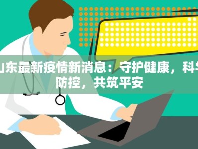 山东最新疫情新消息：守护健康，科学防控，共筑平安