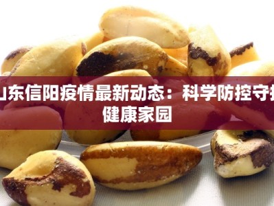 山东信阳疫情最新动态：科学防控守护健康家园