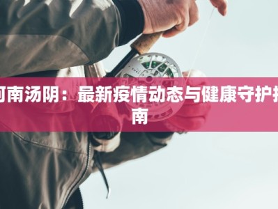 河南汤阴：最新疫情动态与健康守护指南