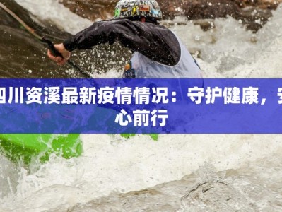 四川资溪最新疫情情况：守护健康，安心前行