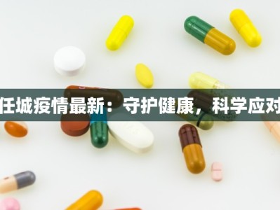 任城疫情最新：守护健康，科学应对