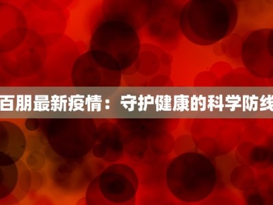 百朋最新疫情：守护健康的科学防线