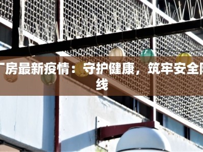 厂房最新疫情：守护健康，筑牢安全防线