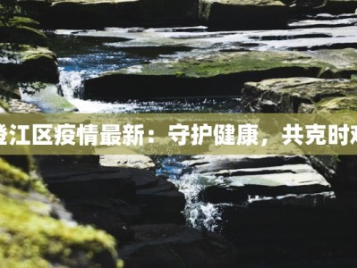 澄江区疫情最新：守护健康，共克时艰