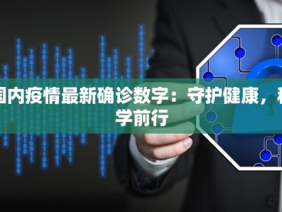 国内疫情最新确诊数字：守护健康，科学前行