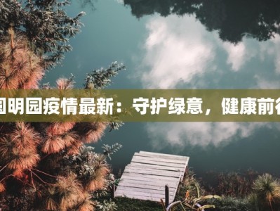 圆明园疫情最新：守护绿意，健康前行