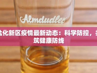 盐化新区疫情最新动态：科学防控，共筑健康防线