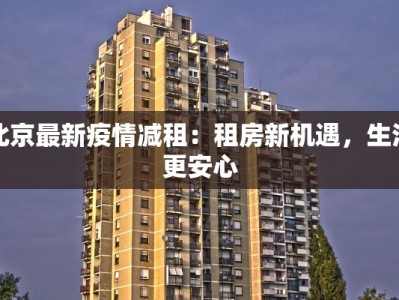北京最新疫情减租：租房新机遇，生活更安心