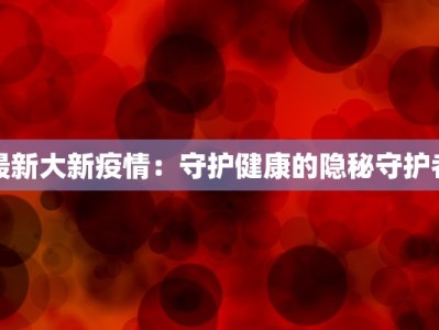 最新大新疫情：守护健康的隐秘守护者