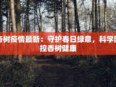 杏树疫情最新：守护春日绿意，科学防控杏树健康