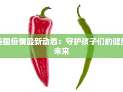 美国疫情最新动态：守护孩子们的健康未来