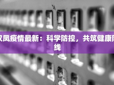 双凤疫情最新：科学防控，共筑健康防线