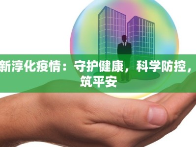 最新淳化疫情：守护健康，科学防控，共筑平安