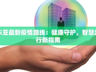 东亚最新疫情路线：健康守护，智慧出行新指南