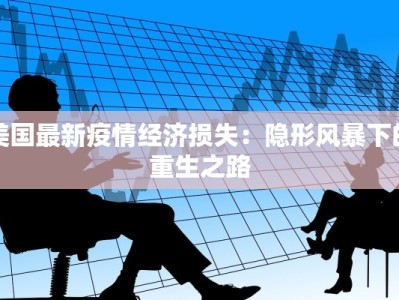 美国最新疫情经济损失：隐形风暴下的重生之路