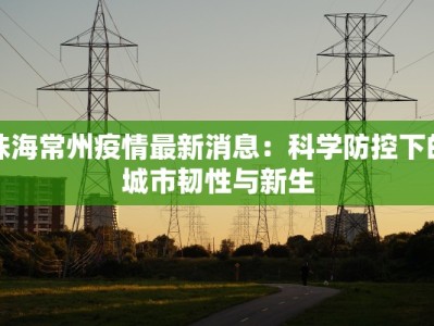 珠海常州疫情最新消息：科学防控下的城市韧性与新生