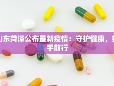 山东菏泽公布最新疫情：守护健康，携手前行