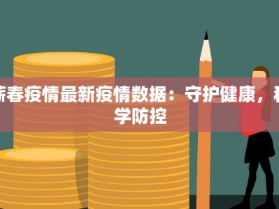 蕲春疫情最新疫情数据：守护健康，科学防控
