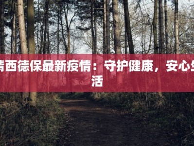 靖西德保最新疫情：守护健康，安心生活