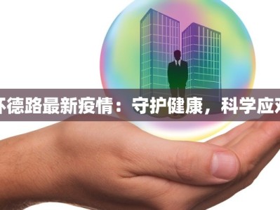 怀德路最新疫情：守护健康，科学应对