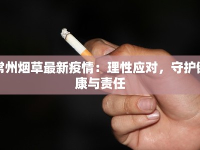 常州烟草最新疫情：理性应对，守护健康与责任