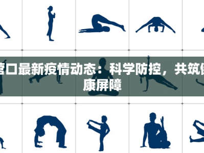 营口最新疫情动态：科学防控，共筑健康屏障