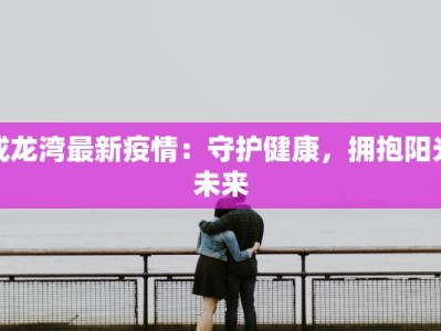 成龙湾最新疫情：守护健康，拥抱阳光未来