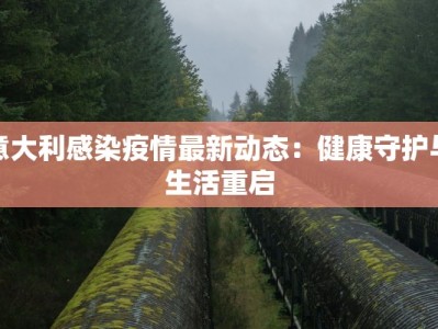 意大利感染疫情最新动态：健康守护与生活重启