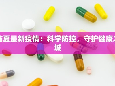 临夏最新疫情：科学防控，守护健康之城