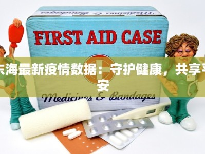 东海最新疫情数据：守护健康，共享平安