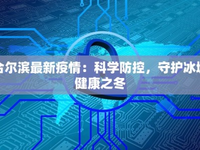 合尔滨最新疫情：科学防控，守护冰城健康之冬