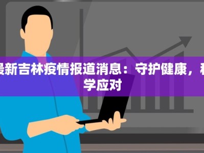 最新吉林疫情报道消息：守护健康，科学应对