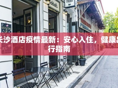 长沙酒店疫情最新：安心入住，健康出行指南