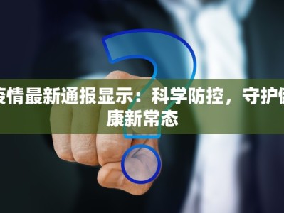疫情最新通报显示：科学防控，守护健康新常态