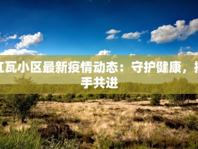 红瓦小区最新疫情动态：守护健康，携手共进