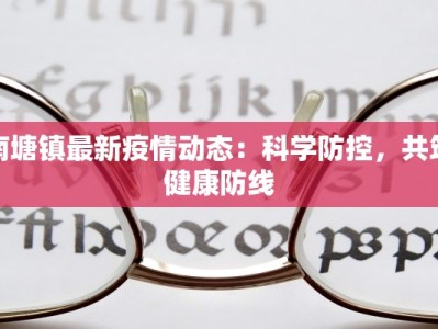 南塘镇最新疫情动态：科学防控，共筑健康防线