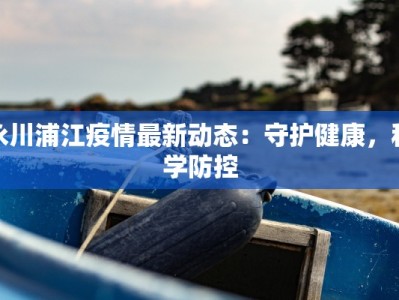 永川浦江疫情最新动态：守护健康，科学防控