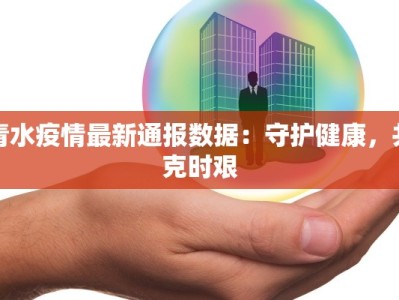 青水疫情最新通报数据：守护健康，共克时艰