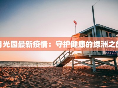 月光园最新疫情：守护健康的绿洲之旅