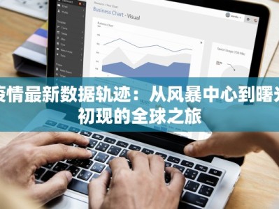 疫情最新数据轨迹：从风暴中心到曙光初现的全球之旅