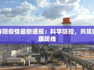 寿阳疫情最新通报：科学防控，共筑健康防线
