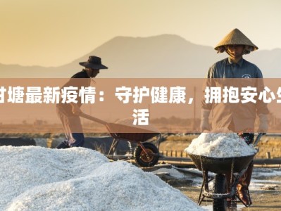 甘塘最新疫情：守护健康，拥抱安心生活